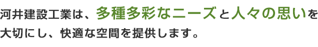 河井建設工業は、多種多彩なニーズと人々の思いを大切にし、快適な空間を提供します。
